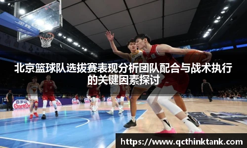 北京篮球队选拔赛表现分析团队配合与战术执行的关键因素探讨