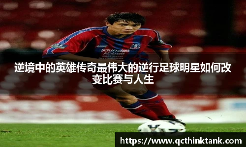 逆境中的英雄传奇最伟大的逆行足球明星如何改变比赛与人生